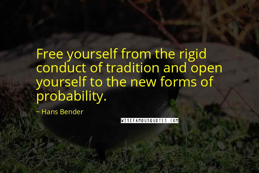 Hans Bender Quotes: Free yourself from the rigid conduct of tradition and open yourself to the new forms of probability.