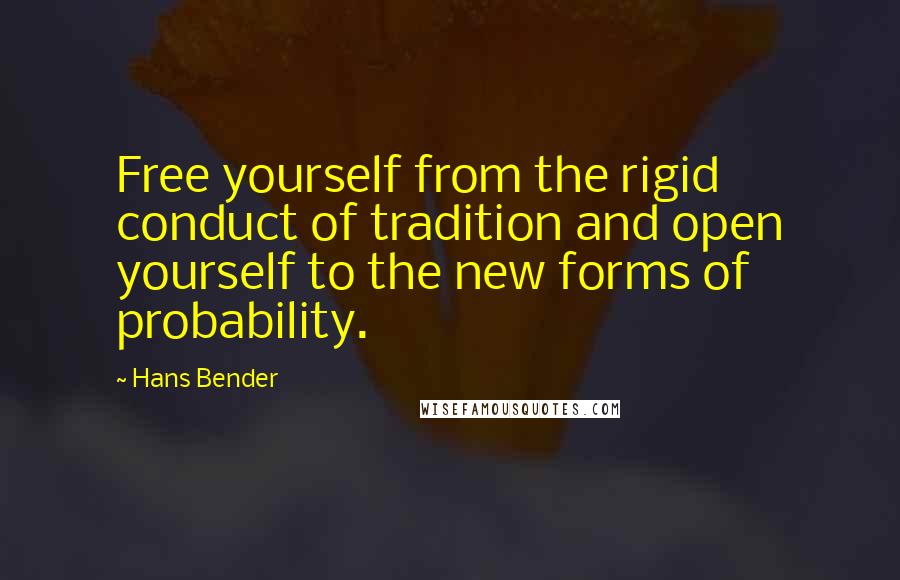 Hans Bender Quotes: Free yourself from the rigid conduct of tradition and open yourself to the new forms of probability.