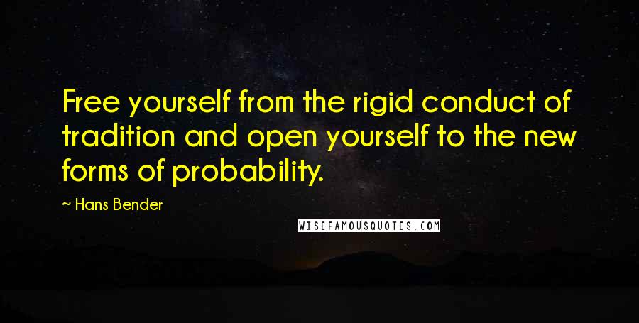 Hans Bender Quotes: Free yourself from the rigid conduct of tradition and open yourself to the new forms of probability.