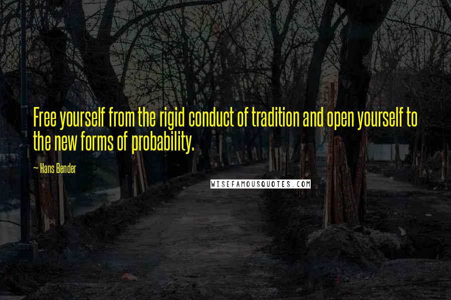 Hans Bender Quotes: Free yourself from the rigid conduct of tradition and open yourself to the new forms of probability.