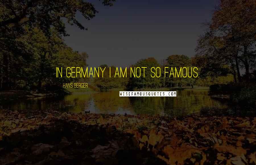 Hans Berger Quotes: In Germany I am not so famous.