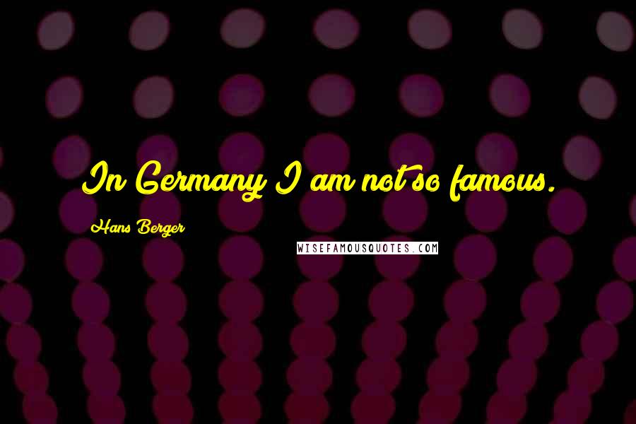 Hans Berger Quotes: In Germany I am not so famous.