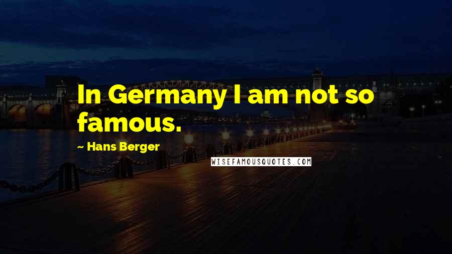 Hans Berger Quotes: In Germany I am not so famous.