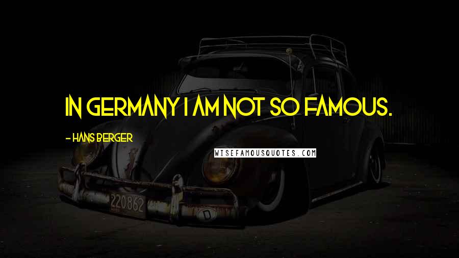 Hans Berger Quotes: In Germany I am not so famous.