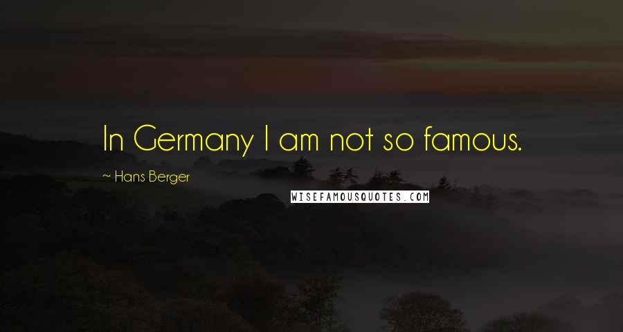 Hans Berger Quotes: In Germany I am not so famous.