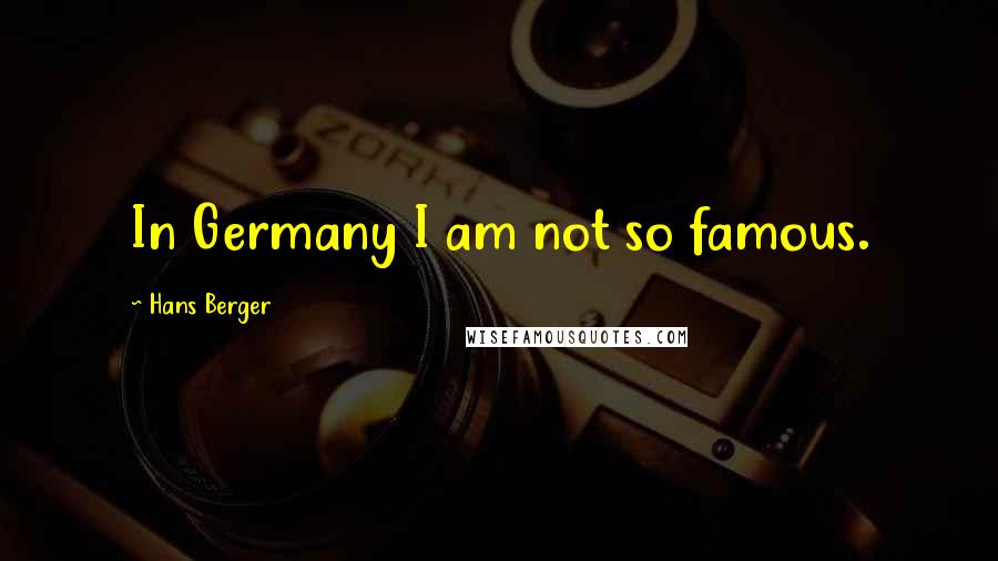 Hans Berger Quotes: In Germany I am not so famous.