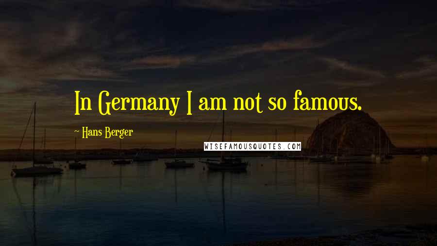 Hans Berger Quotes: In Germany I am not so famous.