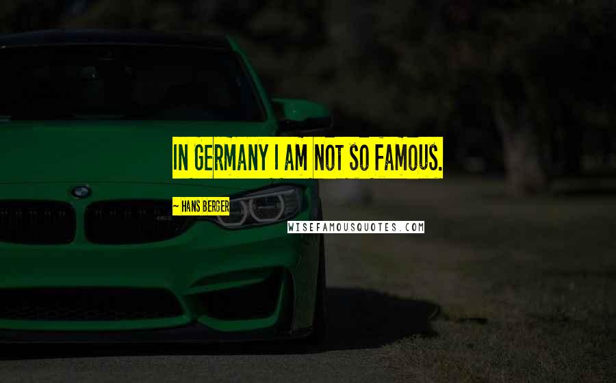 Hans Berger Quotes: In Germany I am not so famous.