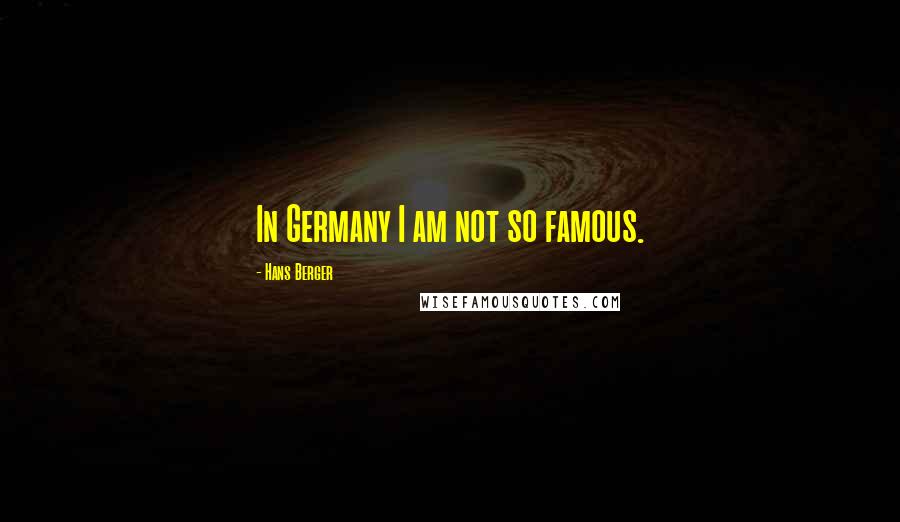 Hans Berger Quotes: In Germany I am not so famous.