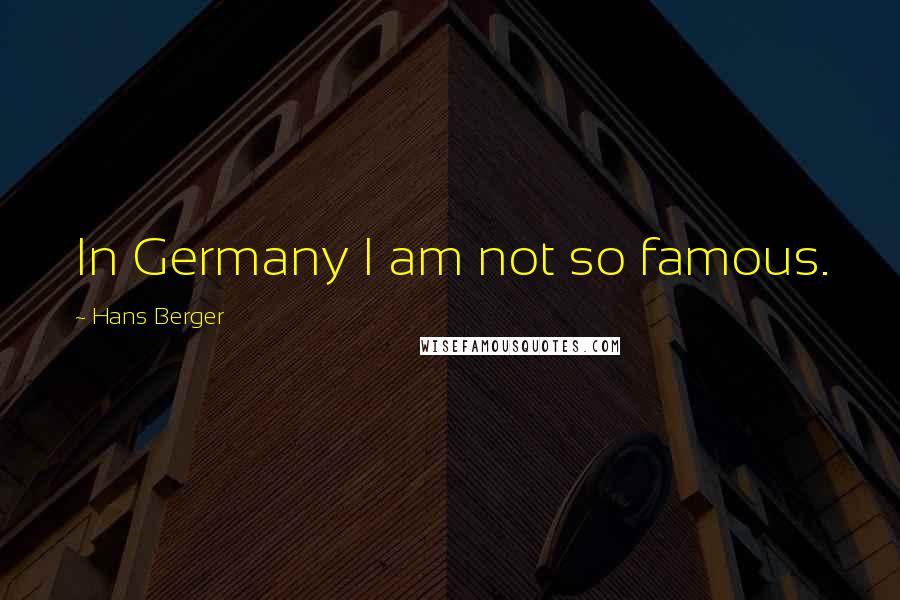 Hans Berger Quotes: In Germany I am not so famous.