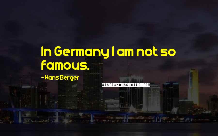 Hans Berger Quotes: In Germany I am not so famous.