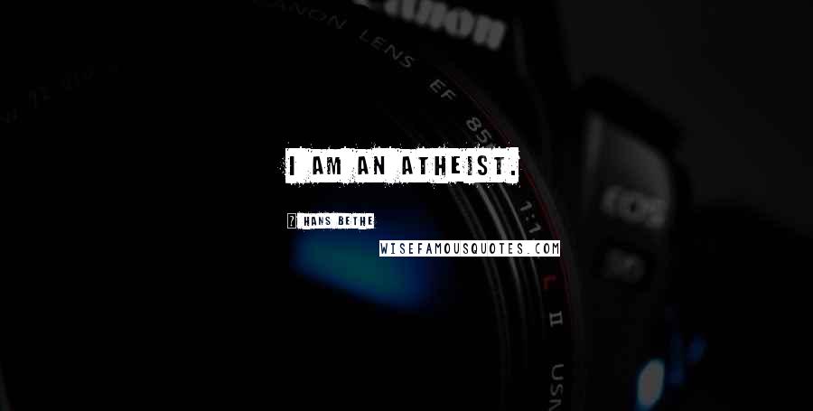 Hans Bethe Quotes: I am an atheist.