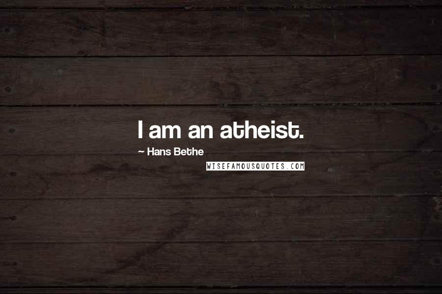 Hans Bethe Quotes: I am an atheist.