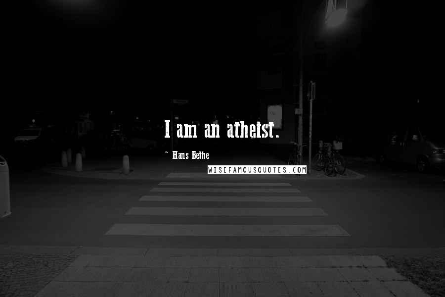 Hans Bethe Quotes: I am an atheist.