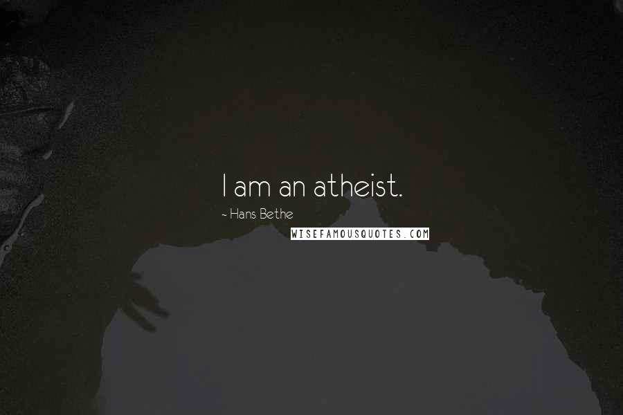 Hans Bethe Quotes: I am an atheist.