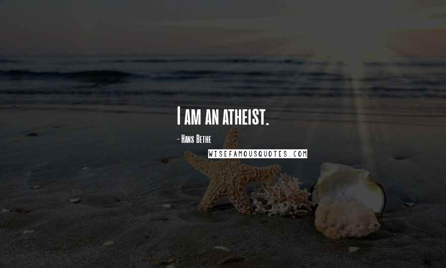 Hans Bethe Quotes: I am an atheist.