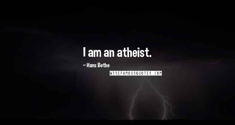 Hans Bethe Quotes: I am an atheist.