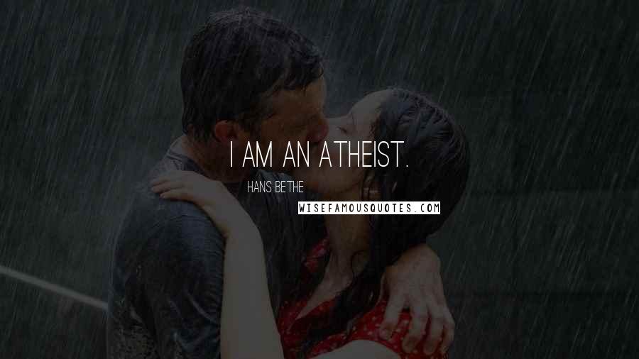 Hans Bethe Quotes: I am an atheist.