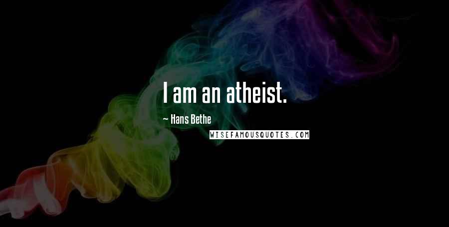 Hans Bethe Quotes: I am an atheist.