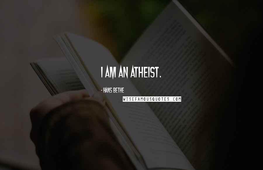 Hans Bethe Quotes: I am an atheist.