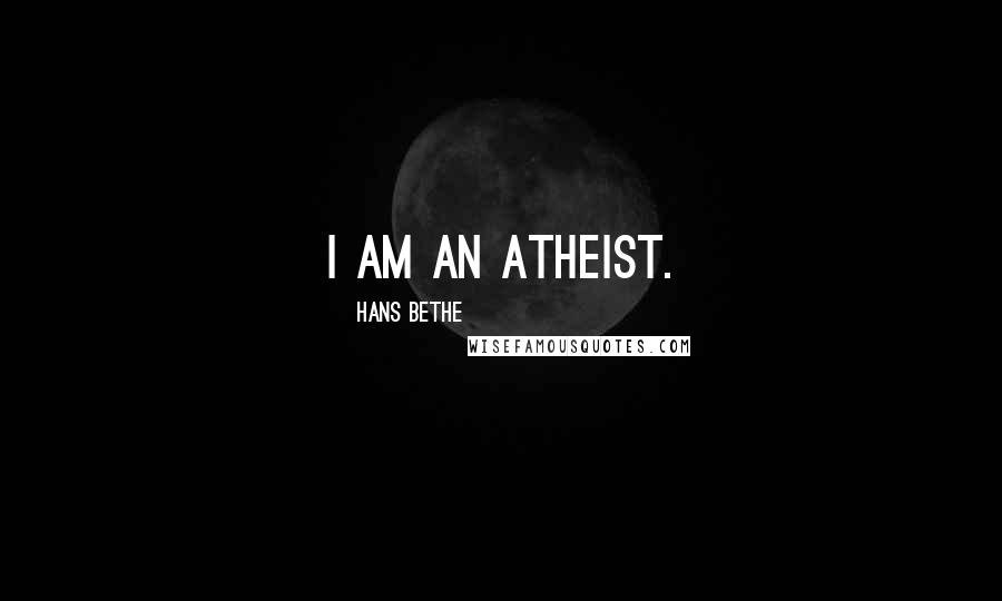 Hans Bethe Quotes: I am an atheist.