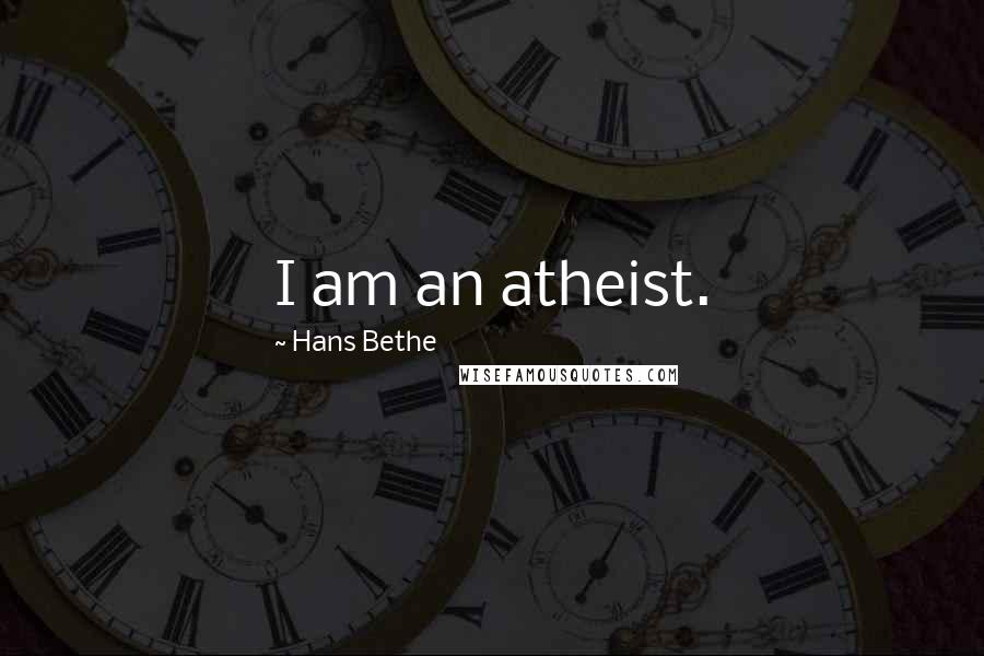 Hans Bethe Quotes: I am an atheist.