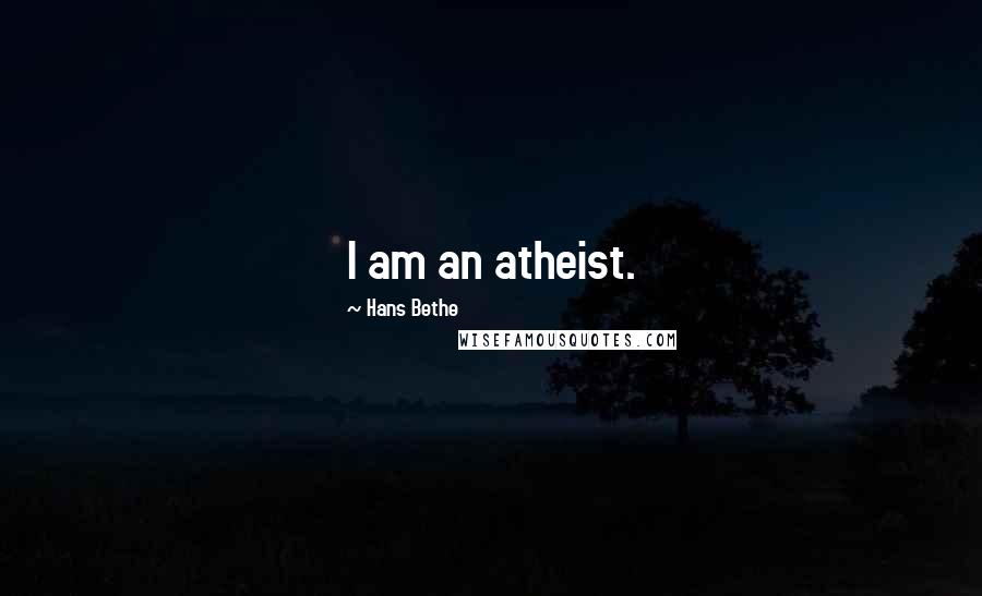 Hans Bethe Quotes: I am an atheist.