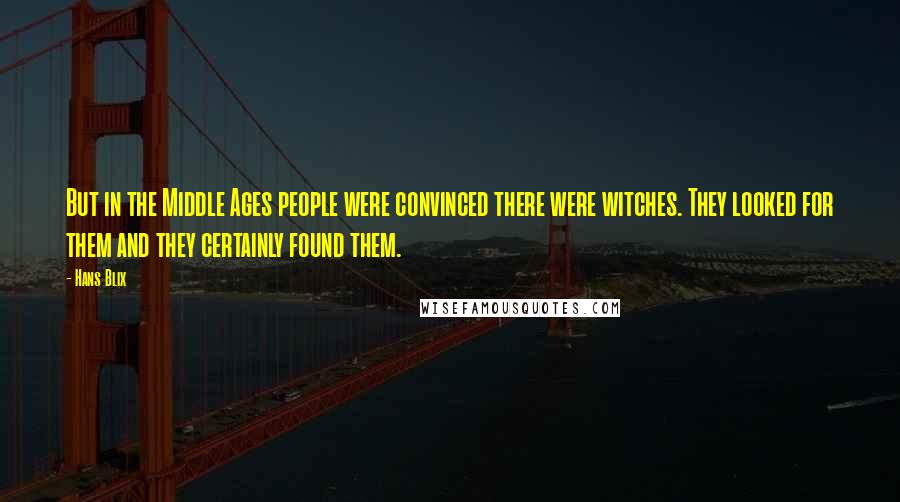Hans Blix Quotes: But in the Middle Ages people were convinced there were witches. They looked for them and they certainly found them.