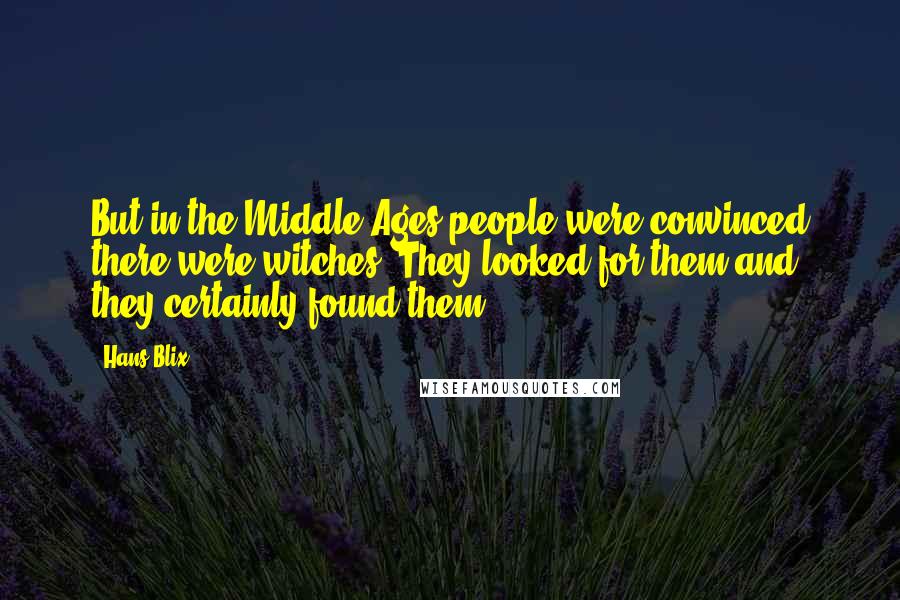 Hans Blix Quotes: But in the Middle Ages people were convinced there were witches. They looked for them and they certainly found them.