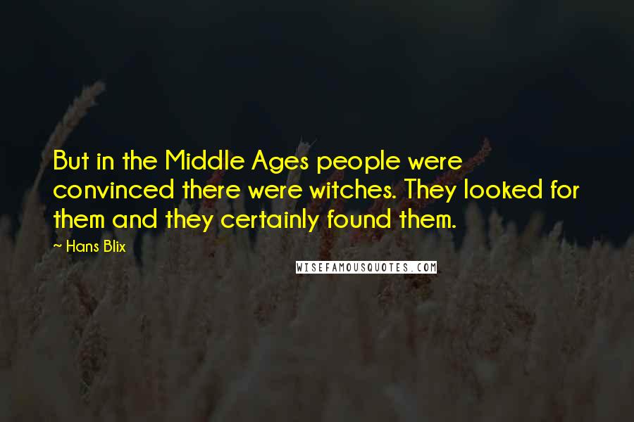Hans Blix Quotes: But in the Middle Ages people were convinced there were witches. They looked for them and they certainly found them.