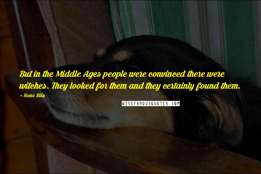 Hans Blix Quotes: But in the Middle Ages people were convinced there were witches. They looked for them and they certainly found them.
