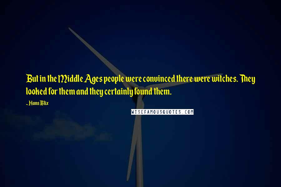 Hans Blix Quotes: But in the Middle Ages people were convinced there were witches. They looked for them and they certainly found them.