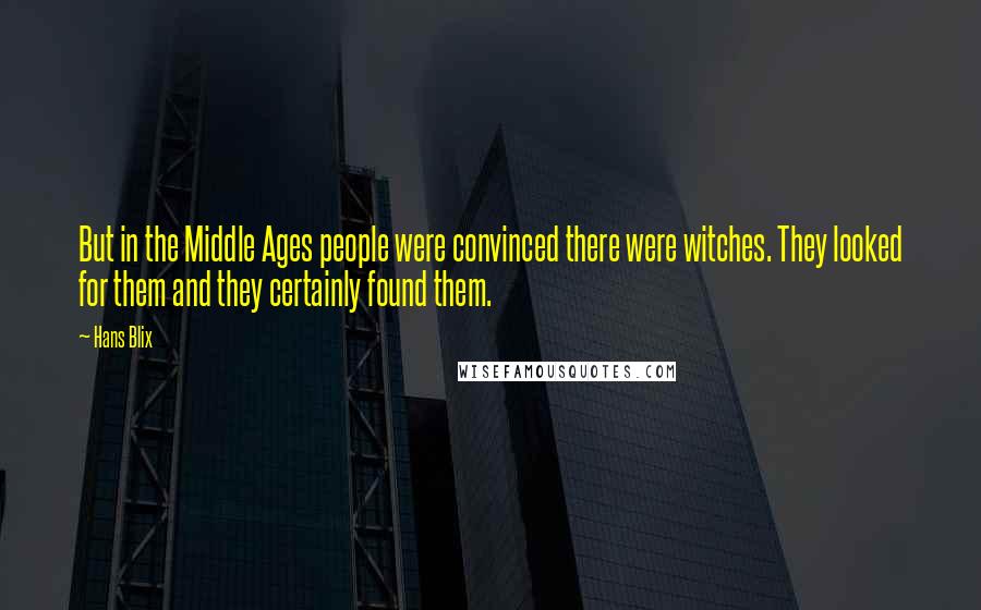 Hans Blix Quotes: But in the Middle Ages people were convinced there were witches. They looked for them and they certainly found them.