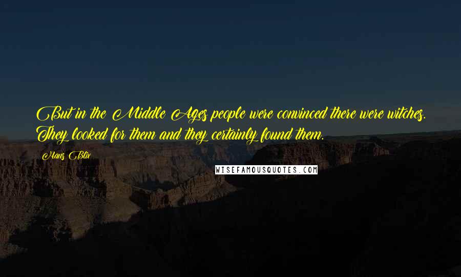 Hans Blix Quotes: But in the Middle Ages people were convinced there were witches. They looked for them and they certainly found them.