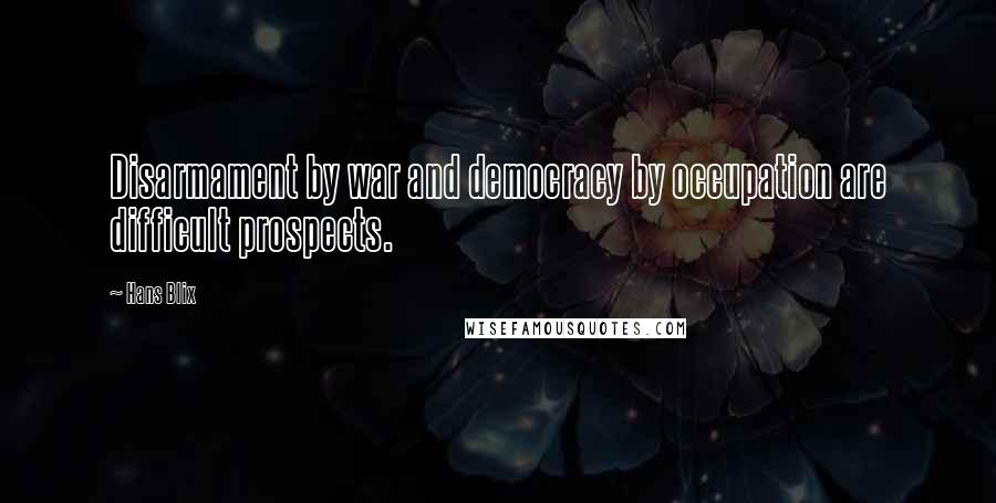 Hans Blix Quotes: Disarmament by war and democracy by occupation are difficult prospects.
