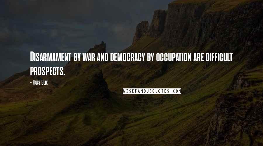 Hans Blix Quotes: Disarmament by war and democracy by occupation are difficult prospects.