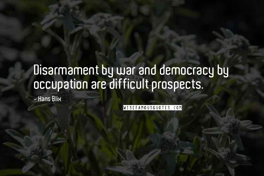 Hans Blix Quotes: Disarmament by war and democracy by occupation are difficult prospects.