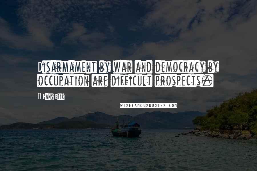 Hans Blix Quotes: Disarmament by war and democracy by occupation are difficult prospects.