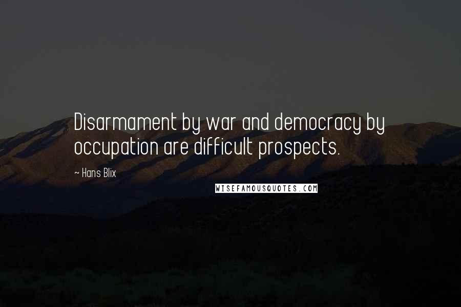 Hans Blix Quotes: Disarmament by war and democracy by occupation are difficult prospects.