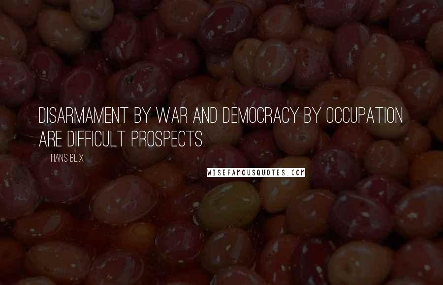 Hans Blix Quotes: Disarmament by war and democracy by occupation are difficult prospects.