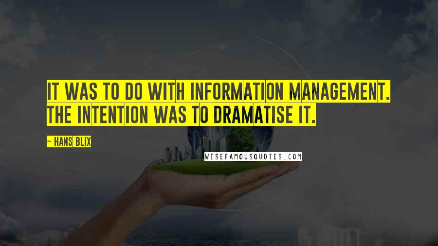 Hans Blix Quotes: It was to do with information management. The intention was to dramatise it.