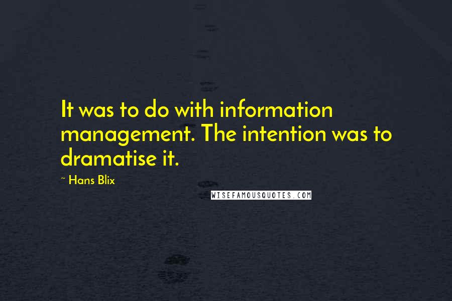 Hans Blix Quotes: It was to do with information management. The intention was to dramatise it.