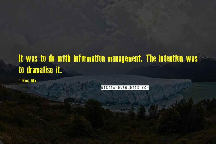 Hans Blix Quotes: It was to do with information management. The intention was to dramatise it.