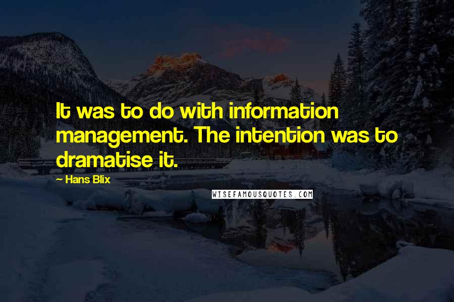 Hans Blix Quotes: It was to do with information management. The intention was to dramatise it.