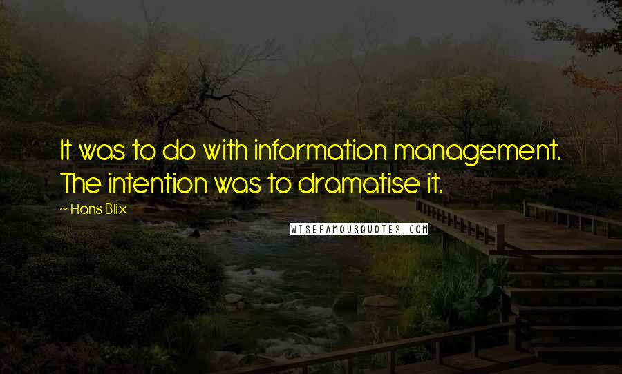 Hans Blix Quotes: It was to do with information management. The intention was to dramatise it.