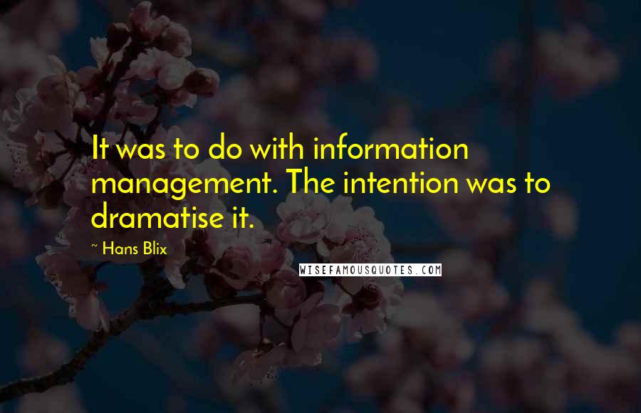 Hans Blix Quotes: It was to do with information management. The intention was to dramatise it.