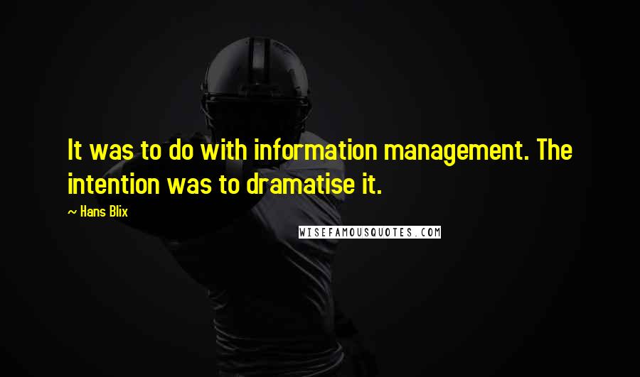 Hans Blix Quotes: It was to do with information management. The intention was to dramatise it.