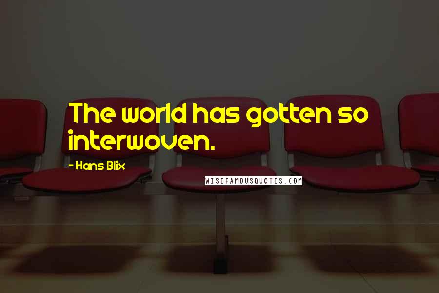 Hans Blix Quotes: The world has gotten so interwoven.