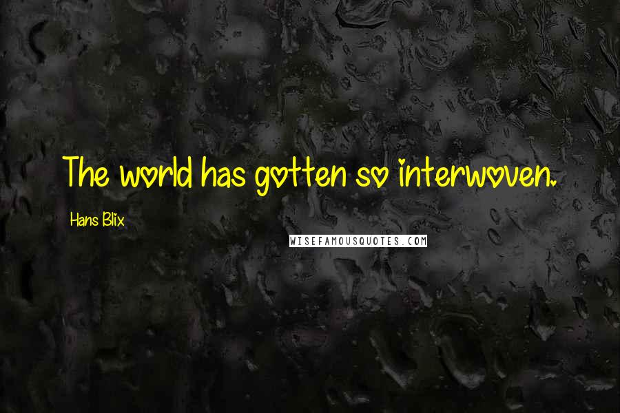 Hans Blix Quotes: The world has gotten so interwoven.
