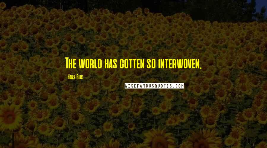 Hans Blix Quotes: The world has gotten so interwoven.